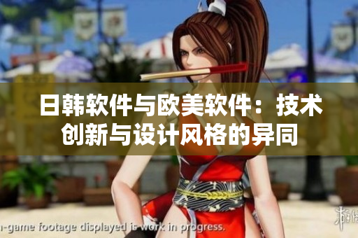 日韩软件与欧美软件：技术创新与设计风格的异同
