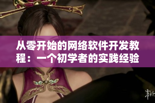 从零开始的网络软件开发教程：一个初学者的实践经验分享
