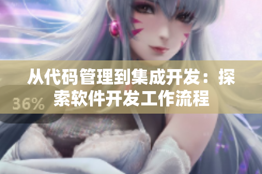 从代码管理到集成开发：探索软件开发工作流程