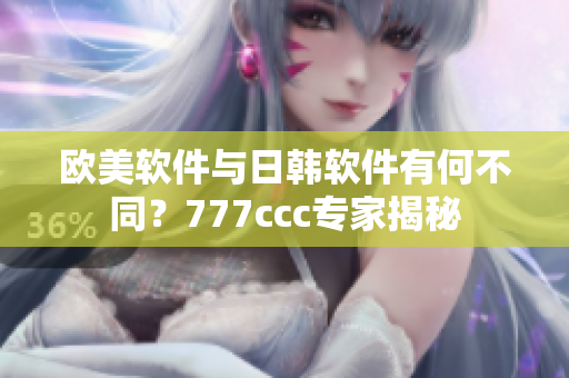 欧美软件与日韩软件有何不同？777ccc专家揭秘