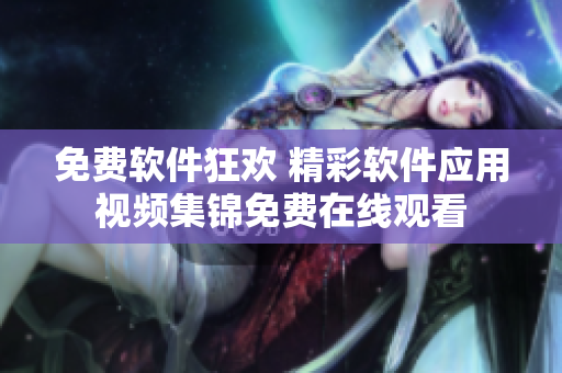 免费软件狂欢 精彩软件应用视频集锦免费在线观看