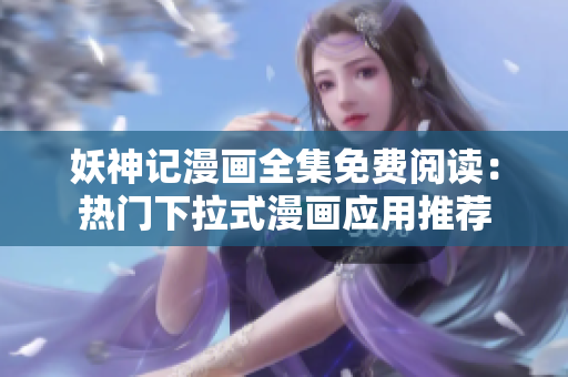 妖神记漫画全集免费阅读：热门下拉式漫画应用推荐
