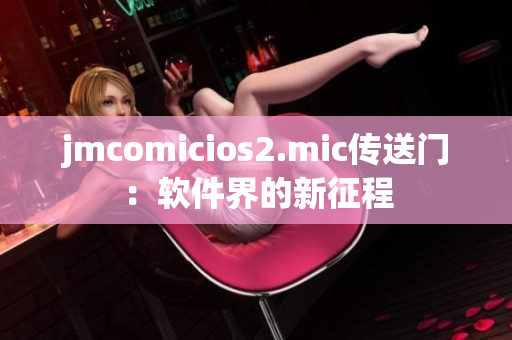 jmcomicios2.mic传送门：软件界的新征程