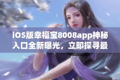 iOS版幸福宝8008app神秘入口全新曝光，立即探寻最新隐藏功能
