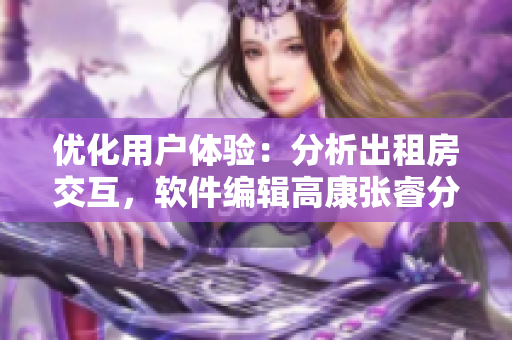 优化用户体验：分析出租房交互，软件编辑高康张睿分享设计思路