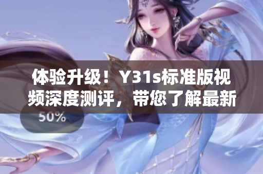 体验升级！Y31s标准版视频深度测评，带您了解最新软件技术