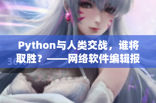 Python与人类交战，谁将取胜？——网络软件编辑报道