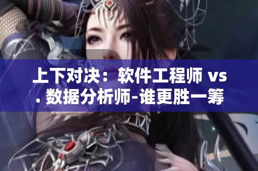 上下对决：软件工程师 vs. 数据分析师-谁更胜一筹