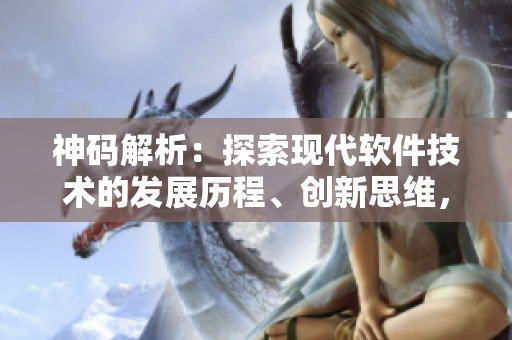 神码解析：探索现代软件技术的发展历程、创新思维，赋能未来产业进步