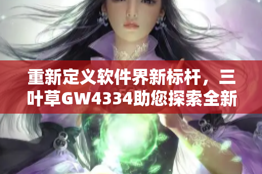 重新定义软件界新标杆，三叶草GW4334助您探索全新编程世界