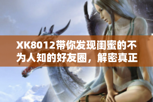 XK8012带你发现闺蜜的不为人知的好友圈，解密真正的友谊密码