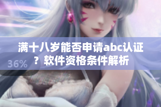 满十八岁能否申请abc认证？软件资格条件解析
