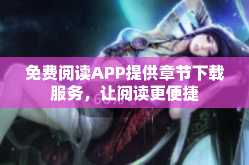 免费阅读APP提供章节下载服务，让阅读更便捷
