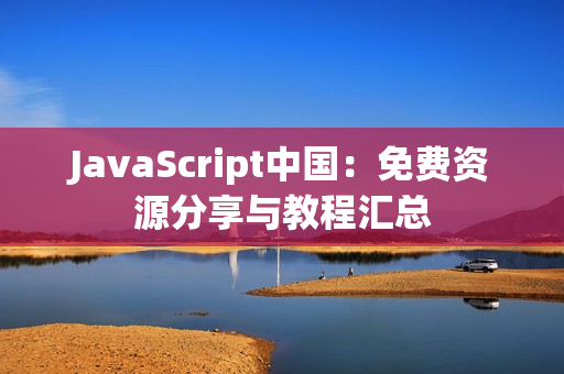 JavaScript中国：免费资源分享与教程汇总