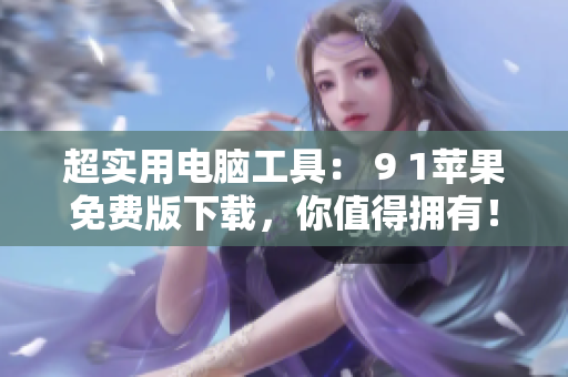 超实用电脑工具： 9 1苹果免费版下载，你值得拥有！
