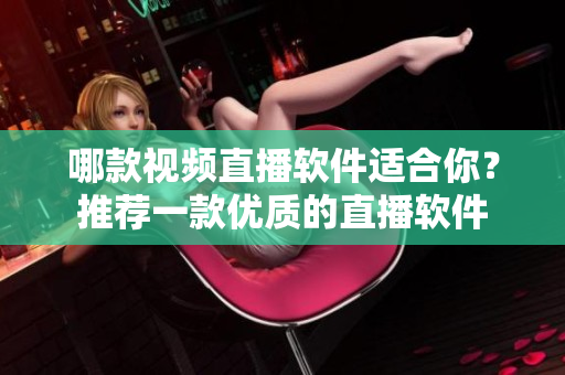 哪款视频直播软件适合你？推荐一款优质的直播软件
