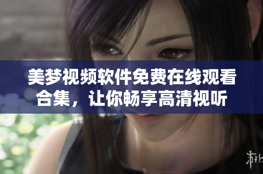 美梦视频软件免费在线观看合集，让你畅享高清视听