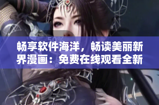 畅享软件海洋，畅读美丽新界漫画：免费在线观看全新科技时代漫画佳作