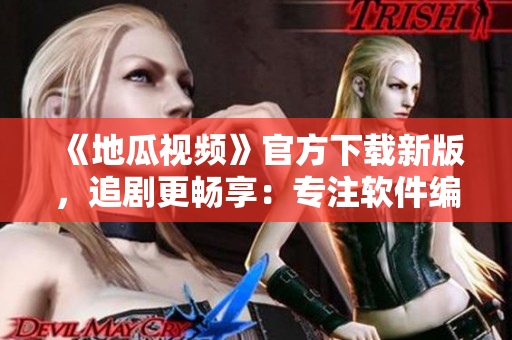 《地瓜视频》官方下载新版，追剧更畅享：专注软件编写的完美视频应用