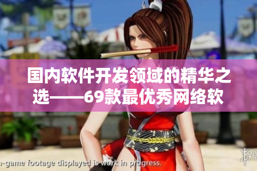 国内软件开发领域的精华之选——69款最优秀网络软件产品
