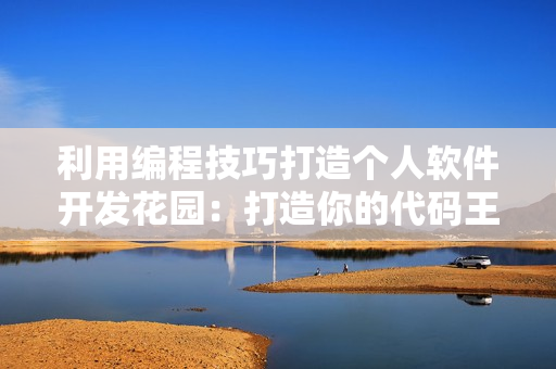 利用编程技巧打造个人软件开发花园：打造你的代码王国