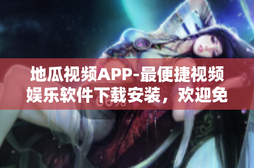 地瓜视频APP-最便捷视频娱乐软件下载安装，欢迎免费观看