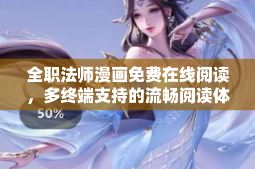 全职法师漫画免费在线阅读，多终端支持的流畅阅读体验
