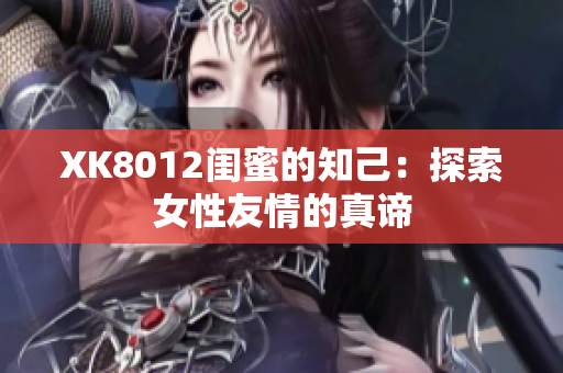 XK8012闺蜜的知己：探索女性友情的真谛