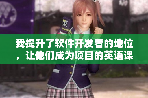 我提升了软件开发者的地位，让他们成为项目的英语课代表