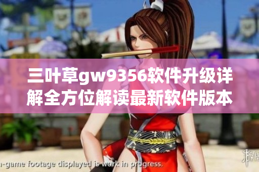 三叶草gw9356软件升级详解全方位解读最新软件版本!