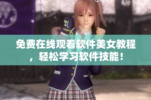 免费在线观看软件美女教程，轻松学习软件技能！