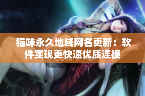  猫咪永久地域网名更新：软件实现更快速优质连接