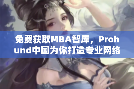 免费获取MBA智库，Prohund中国为你打造专业网络软件知识分享平台