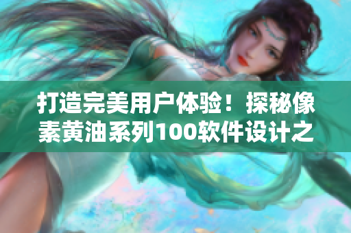 打造完美用户体验！探秘像素黄油系列100软件设计之道