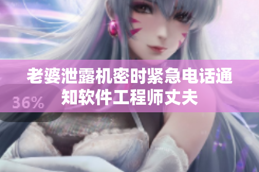 老婆泄露机密时紧急电话通知软件工程师丈夫