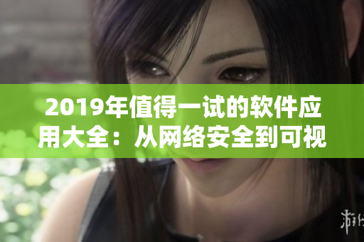 2019年值得一试的软件应用大全：从网络安全到可视化分析完美覆盖