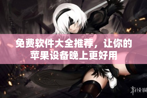 免费软件大全推荐，让你的苹果设备晚上更好用