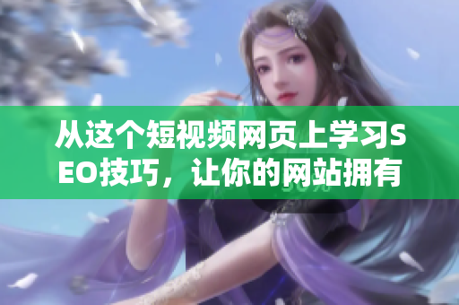 从这个短视频网页上学习SEO技巧，让你的网站拥有更大流量！
