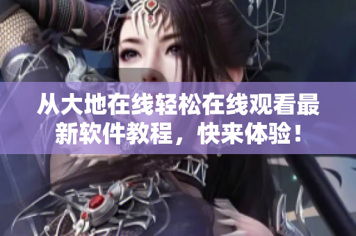 从大地在线轻松在线观看最新软件教程，快来体验！