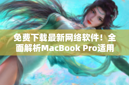免费下载最新网络软件！全面解析MacBook Pro适用软件推荐