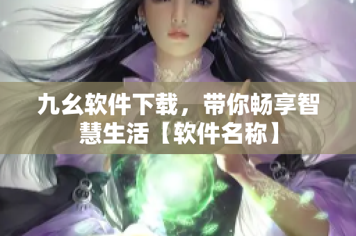 九幺软件下载，带你畅享智慧生活【软件名称】
