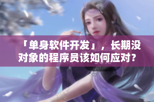 「单身软件开发」，长期没对象的程序员该如何应对？
