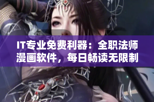IT专业免费利器：全职法师漫画软件，每日畅读无限制！