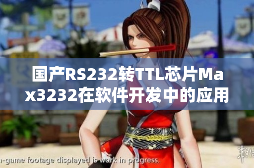 国产RS232转TTL芯片Max3232在软件开发中的应用和优势