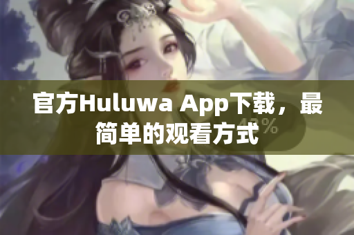 官方Huluwa App下载，最简单的观看方式