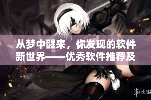从梦中醒来，你发现的软件新世界——优秀软件推荐及教程大全
