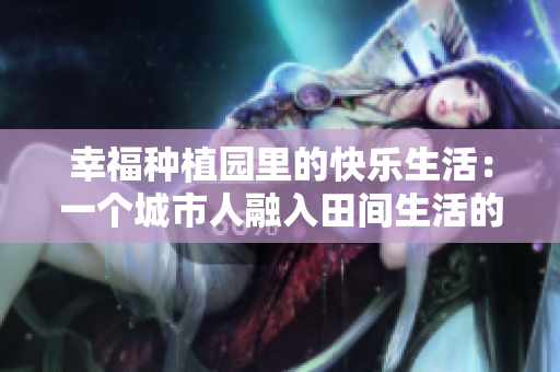 幸福种植园里的快乐生活：一个城市人融入田间生活的故事
