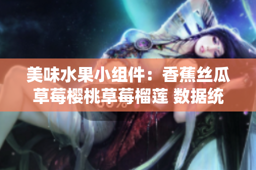 美味水果小组件：香蕉丝瓜草莓樱桃草莓榴莲 数据统计分类排行 界面设计软件