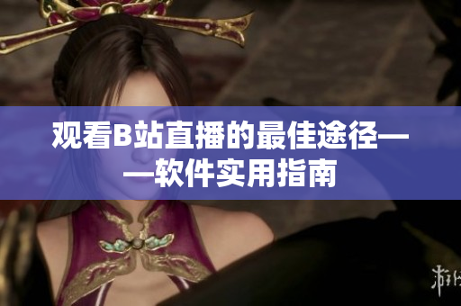 观看B站直播的最佳途径——软件实用指南