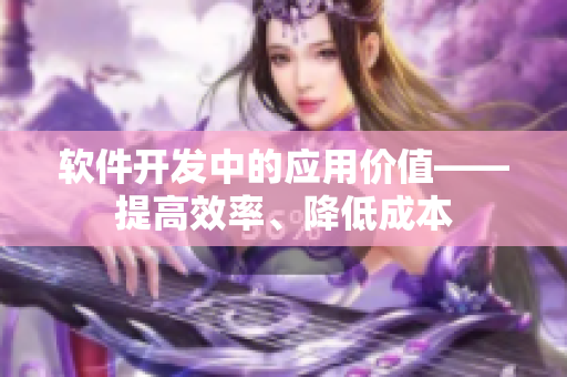 软件开发中的应用价值——提高效率、降低成本